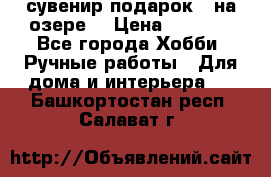 сувенир подарок “ на озере“ › Цена ­ 1 250 - Все города Хобби. Ручные работы » Для дома и интерьера   . Башкортостан респ.,Салават г.